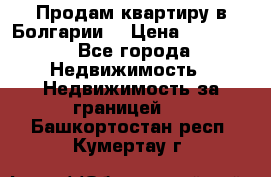 Продам квартиру в Болгарии. › Цена ­ 79 600 - Все города Недвижимость » Недвижимость за границей   . Башкортостан респ.,Кумертау г.